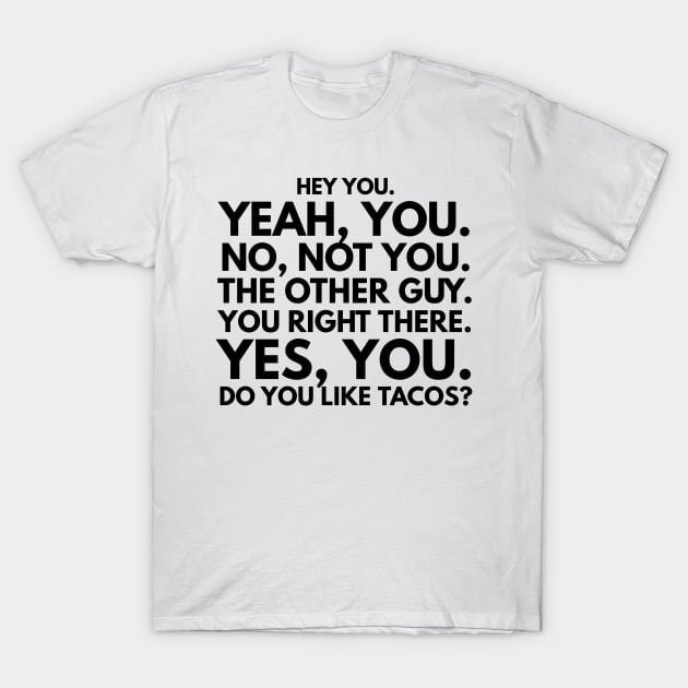 Hey You. No, Not You. The Other Guy. You Right There. Yes, You. Do You Like Tacos? T-Shirt by GMAT